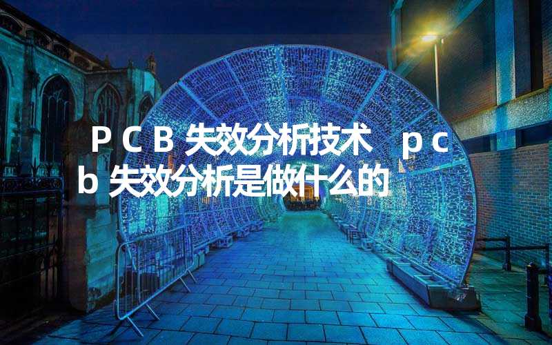 PCB失效分析技术 pcb失效分析是做什么的
